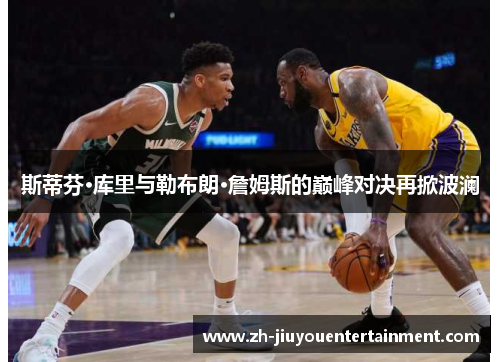 斯蒂芬·库里与勒布朗·詹姆斯的巅峰对决再掀波澜