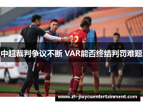 中超裁判争议不断 VAR能否终结判罚难题