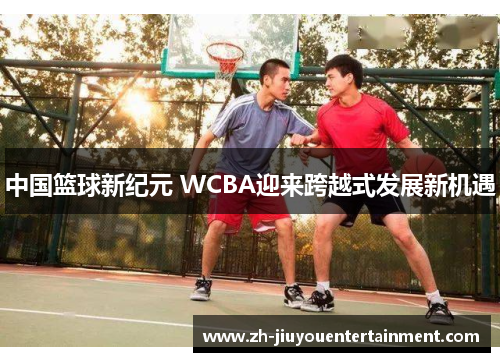 中国篮球新纪元 WCBA迎来跨越式发展新机遇