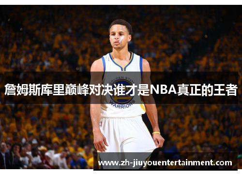 詹姆斯库里巅峰对决谁才是NBA真正的王者