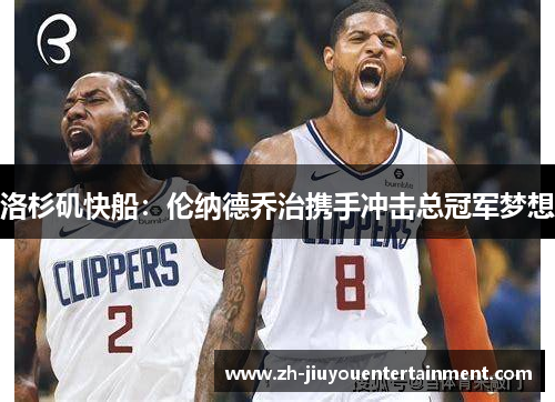 洛杉矶快船：伦纳德乔治携手冲击总冠军梦想