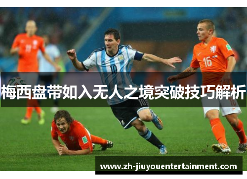 梅西盘带如入无人之境突破技巧解析