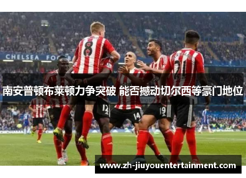 南安普顿布莱顿力争突破 能否撼动切尔西等豪门地位