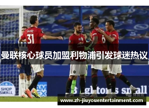 曼联核心球员加盟利物浦引发球迷热议