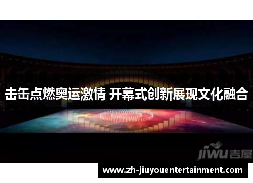 击缶点燃奥运激情 开幕式创新展现文化融合 击缶点燃奥运激情 开幕式创新展现文化融合